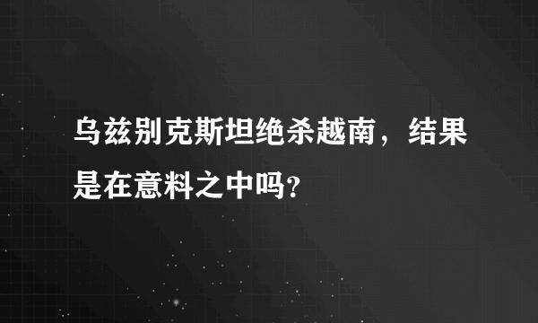 乌兹别克斯坦绝杀越南，结果是在意料之中吗？