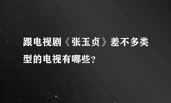 跟电视剧《张玉贞》差不多类型的电视有哪些？