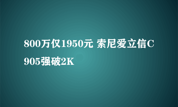 800万仅1950元 索尼爱立信C905强破2K