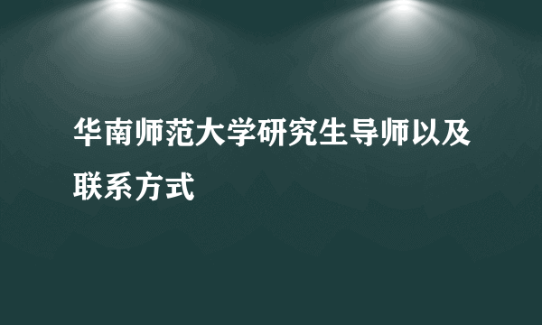 华南师范大学研究生导师以及联系方式