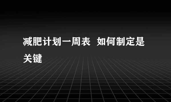 减肥计划一周表  如何制定是关键