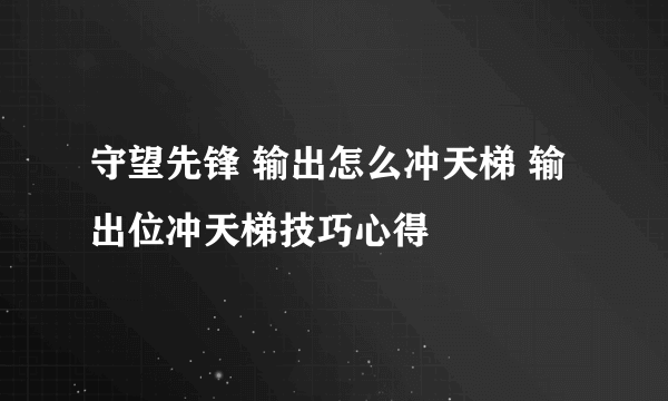 守望先锋 输出怎么冲天梯 输出位冲天梯技巧心得