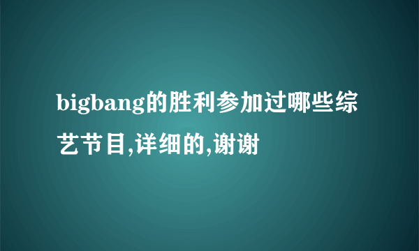 bigbang的胜利参加过哪些综艺节目,详细的,谢谢