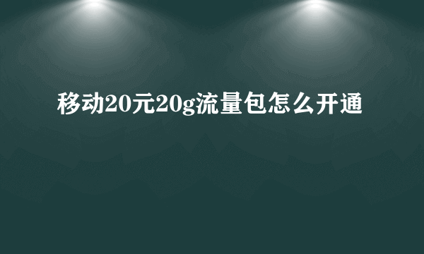 移动20元20g流量包怎么开通