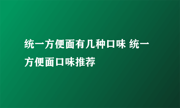 统一方便面有几种口味 统一方便面口味推荐