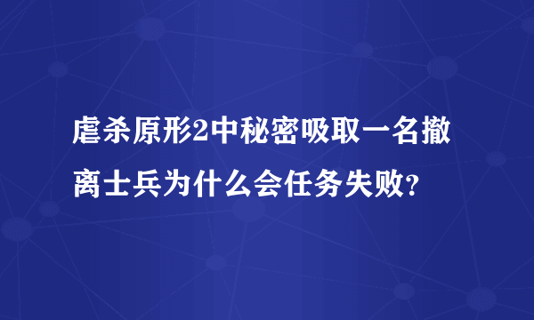 虐杀原形2中秘密吸取一名撤离士兵为什么会任务失败？