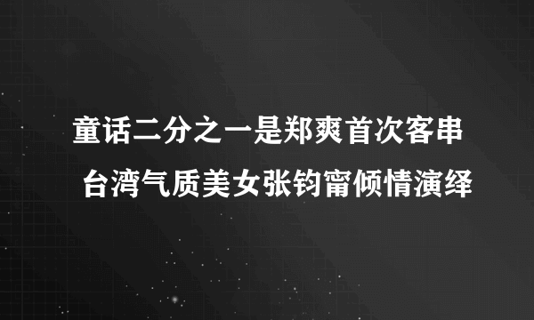 童话二分之一是郑爽首次客串 台湾气质美女张钧甯倾情演绎