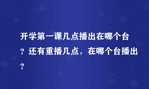 开学第一课几点播出在哪个台？还有重播几点，在哪个台播出？