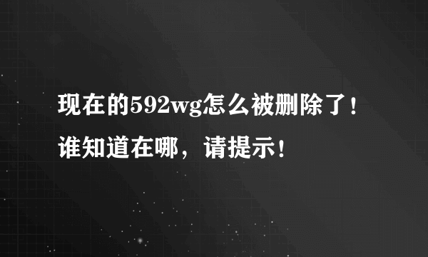 现在的592wg怎么被删除了！谁知道在哪，请提示！