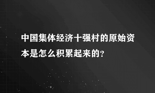 中国集体经济十强村的原始资本是怎么积累起来的？