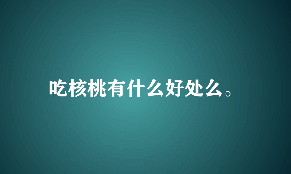 吃核桃有什么好处么。