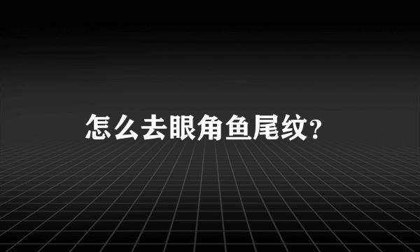 怎么去眼角鱼尾纹？