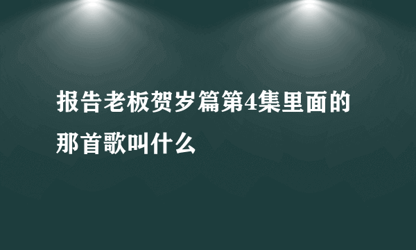 报告老板贺岁篇第4集里面的那首歌叫什么