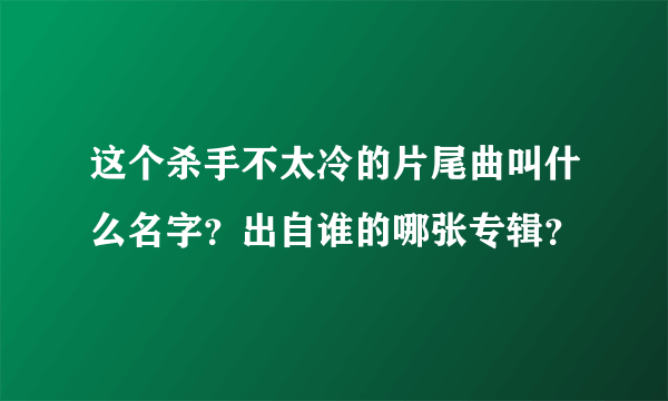 这个杀手不太冷的片尾曲叫什么名字？出自谁的哪张专辑？