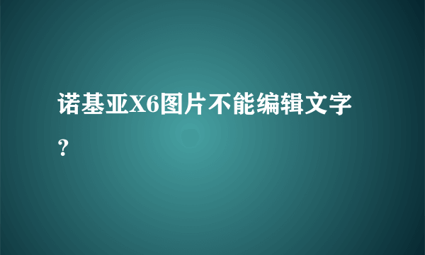 诺基亚X6图片不能编辑文字？