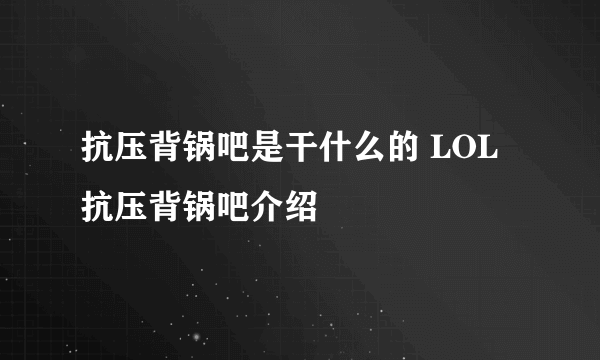 抗压背锅吧是干什么的 LOL抗压背锅吧介绍