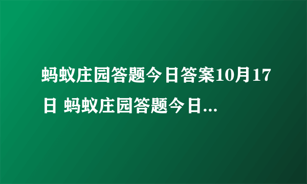 蚂蚁庄园答题今日答案10月17日 蚂蚁庄园答题今日答案汇总