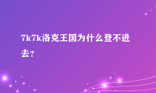 7k7k洛克王国为什么登不进去？