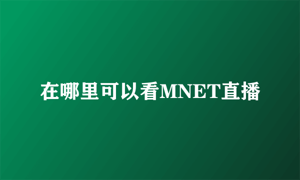 在哪里可以看MNET直播