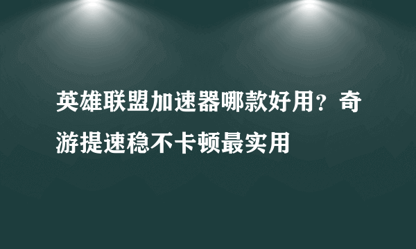 英雄联盟加速器哪款好用？奇游提速稳不卡顿最实用