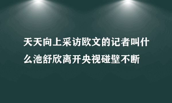 天天向上采访欧文的记者叫什么池舒欣离开央视碰壁不断