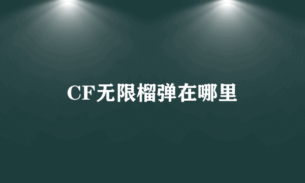 CF无限榴弹在哪里