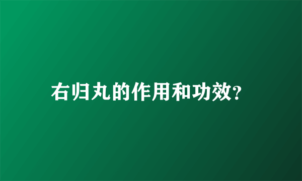 右归丸的作用和功效？