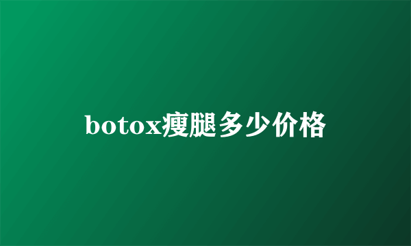 botox瘦腿多少价格