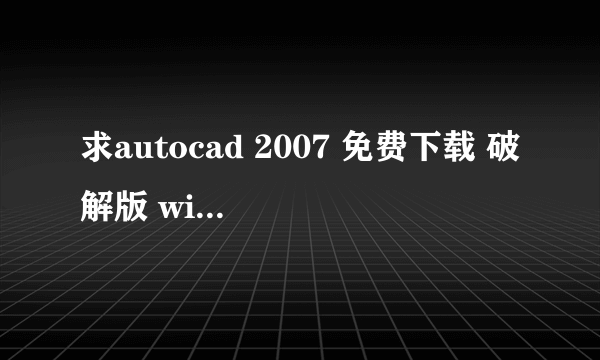 求autocad 2007 免费下载 破解版 win7 32位（中文版)