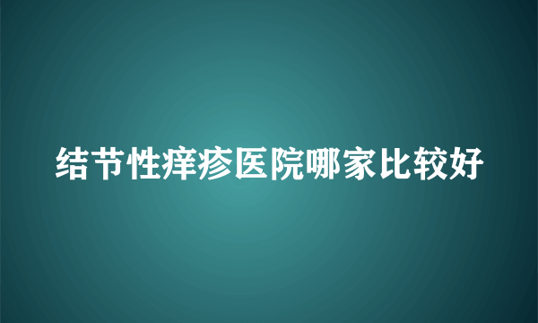 结节性痒疹医院哪家比较好