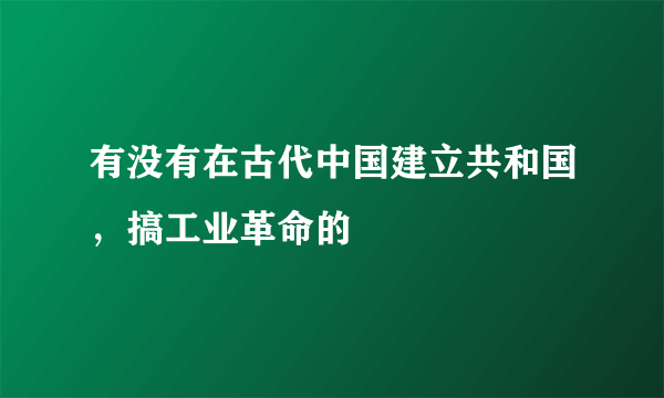 有没有在古代中国建立共和国，搞工业革命的