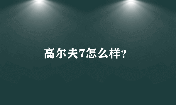 高尔夫7怎么样？