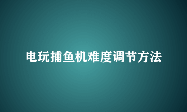 电玩捕鱼机难度调节方法