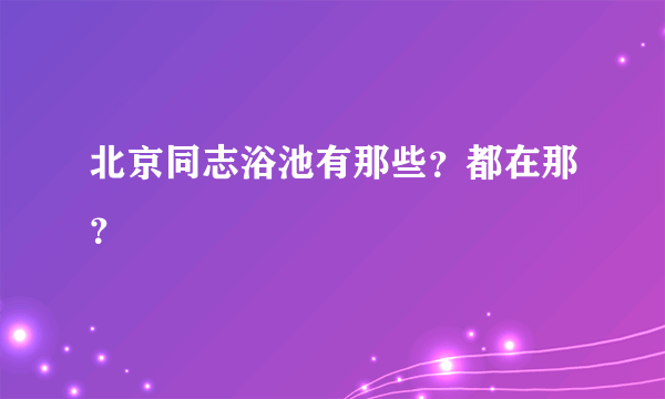 北京同志浴池有那些？都在那？