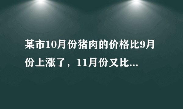 某市10月份猪肉的价格比9月份上涨了，11月份又比10月份下降了。11月份猪肉的价格和9月份相比是涨了还是降了？变化幅度是多少？