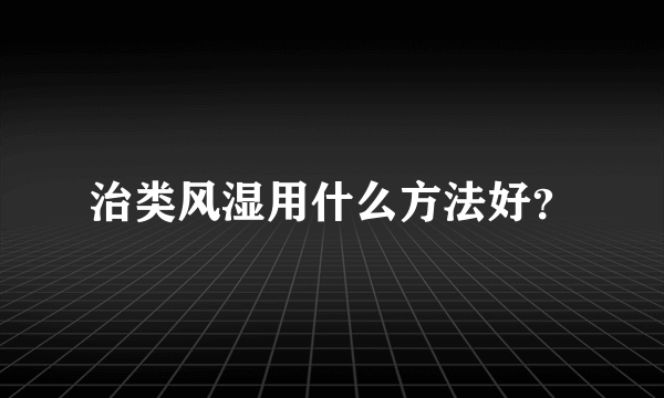 治类风湿用什么方法好？