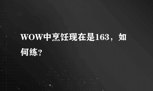 WOW中烹饪现在是163，如何练？