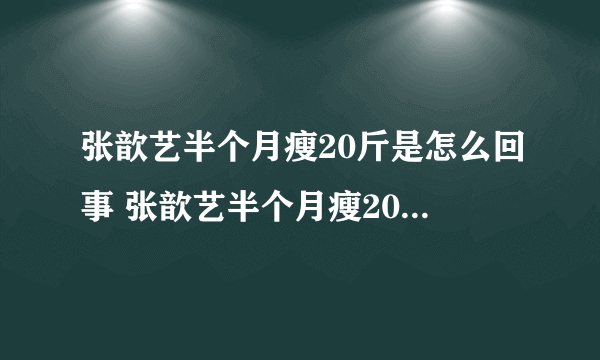 张歆艺半个月瘦20斤是怎么回事 张歆艺半个月瘦20斤秘诀是什么