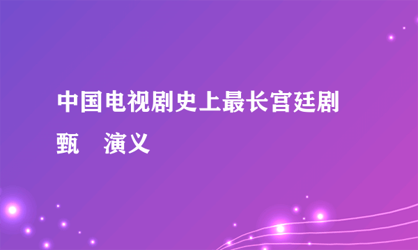 中国电视剧史上最长宫廷剧 甄嬛演义