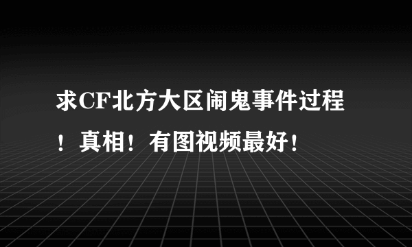 求CF北方大区闹鬼事件过程！真相！有图视频最好！