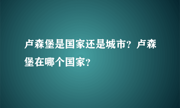 卢森堡是国家还是城市？卢森堡在哪个国家？