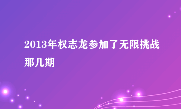 2013年权志龙参加了无限挑战那几期