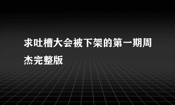 求吐槽大会被下架的第一期周杰完整版