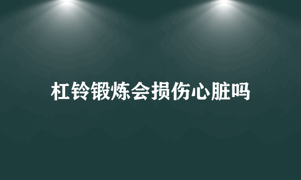 杠铃锻炼会损伤心脏吗