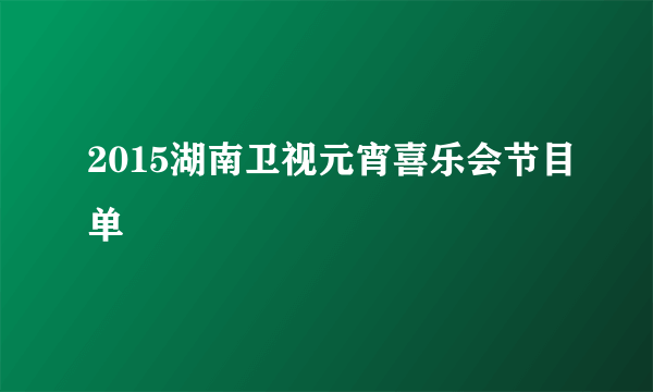 2015湖南卫视元宵喜乐会节目单