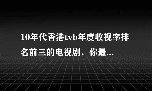 10年代香港tvb年度收视率排名前三的电视剧，你最喜欢哪一部