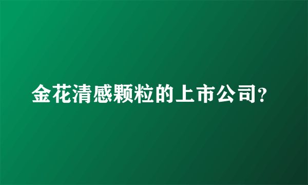 金花清感颗粒的上市公司？