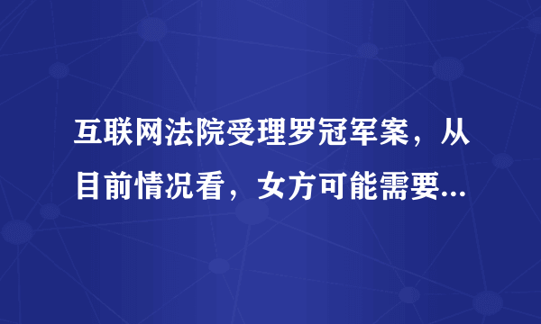 互联网法院受理罗冠军案，从目前情况看，女方可能需要承担哪些责任？罗冠军可以主张哪些赔偿？