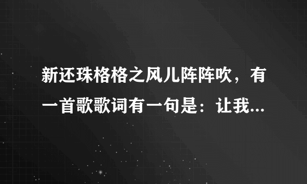 新还珠格格之风儿阵阵吹，有一首歌歌词有一句是：让我们共同走吧，活得潇潇洒洒。这首歌叫啥？