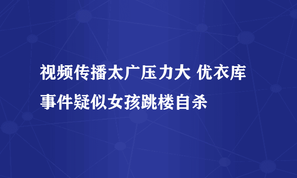 视频传播太广压力大 优衣库事件疑似女孩跳楼自杀